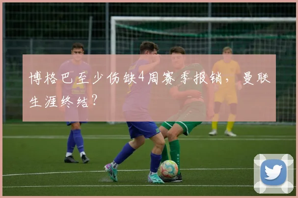 博格巴至少伤缺4周赛季报销，曼联生涯终结？