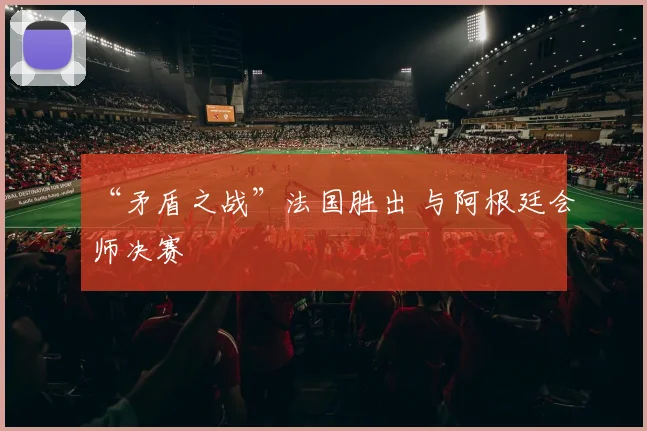 “矛盾之战”法国胜出 与阿根廷会师决赛