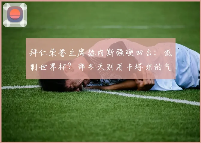拜仁荣誉主席赫内斯强硬回击：抵制世界杯？那冬天别用卡塔尔的气
