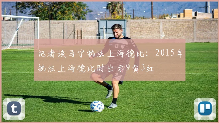 记者谈马宁执法上海德比：2015年执法上海德比时出示9黄3红