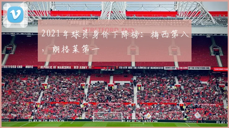 2021年球员身价下降榜：梅西第八，朗格莱第一