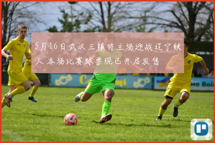 5月16日武汉三镇将主场迎战辽宁铁人 本场比赛球票现已开启发售
