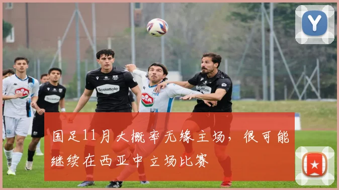 国足11月大概率无缘主场，很可能继续在西亚中立场比赛