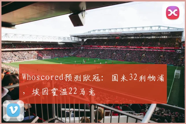 Whoscored预测欧冠：国米32利物浦，埃因霍温22马竞