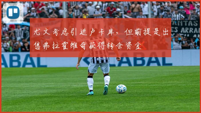 尤文考虑引进卢卡库，但前提是出售弗拉霍维奇获得转会资金
