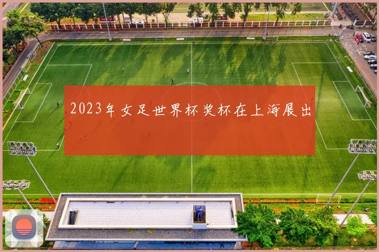 2023年女足世界杯奖杯在上海展出