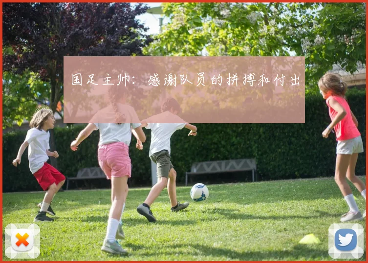 国足主帅：感谢队员的拼搏和付出