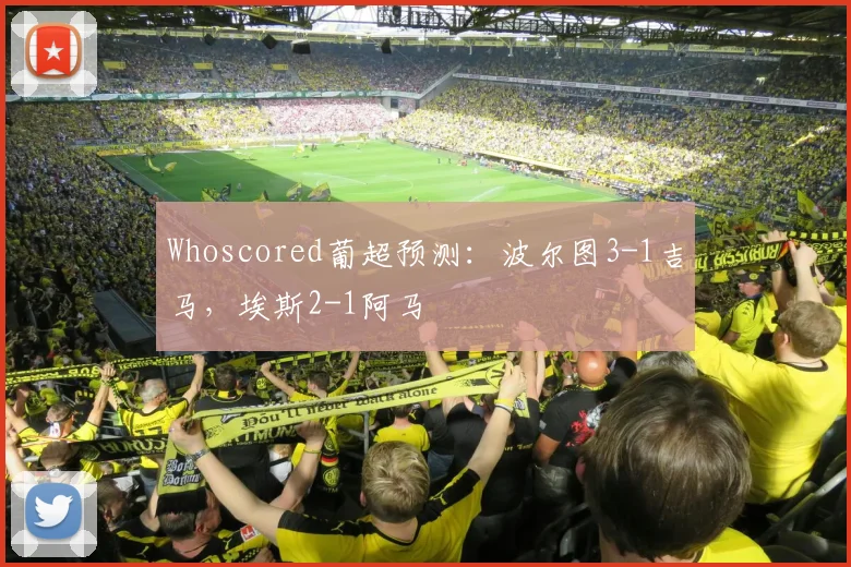 Whoscored葡超预测：波尔图3-1吉马，埃斯2-1阿马