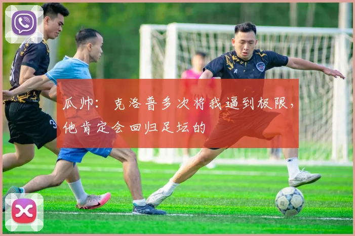 瓜帅：克洛普多次将我逼到极限，他肯定会回归足坛的