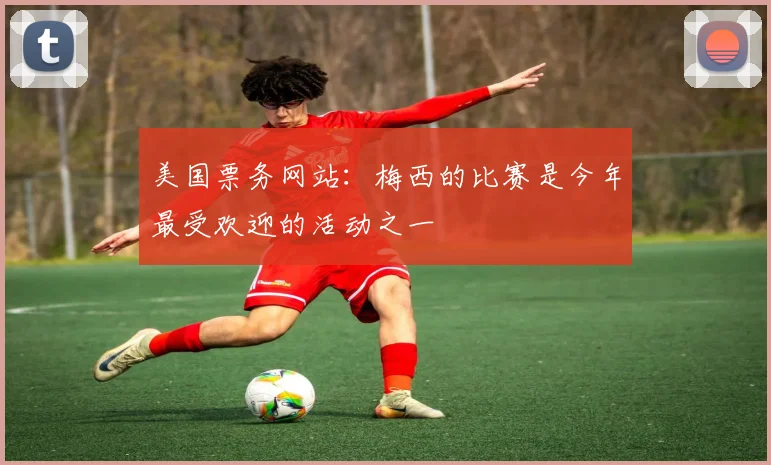 美国票务网站：梅西的比赛是今年最受欢迎的活动之一