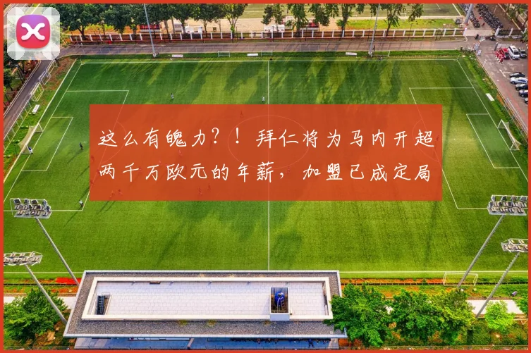 这么有魄力？！拜仁将为马内开超两千万欧元的年薪，加盟已成定局