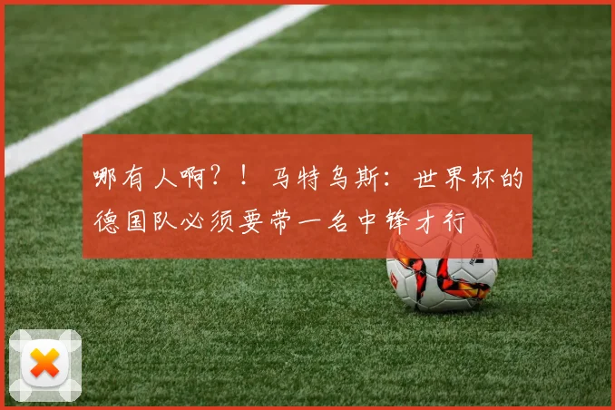 哪有人啊？！马特乌斯：世界杯的德国队必须要带一名中锋才行