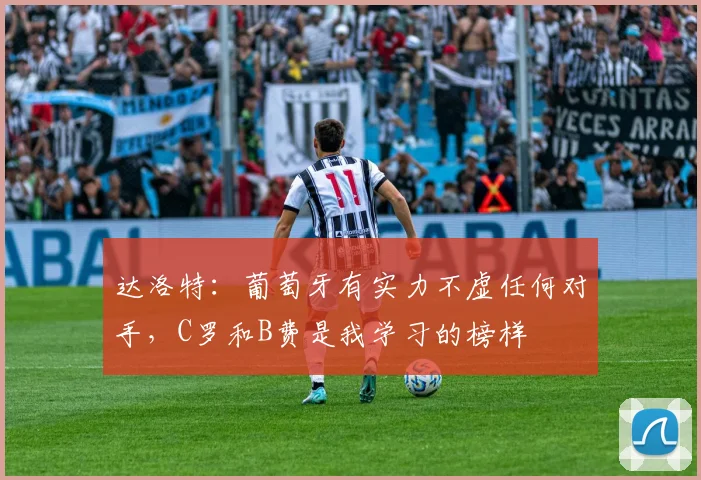 达洛特：葡萄牙有实力不虚任何对手，C罗和B费是我学习的榜样