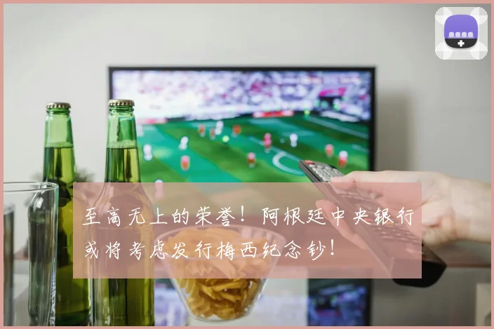 至高无上的荣誉！阿根廷中央银行或将考虑发行梅西纪念钞！