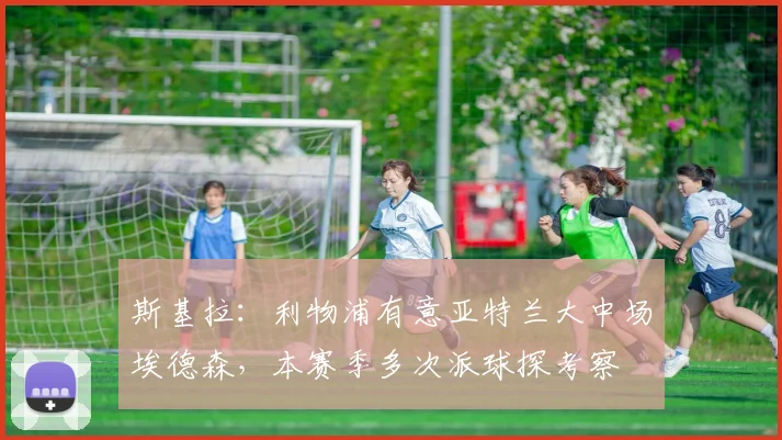 斯基拉：利物浦有意亚特兰大中场埃德森，本赛季多次派球探考察