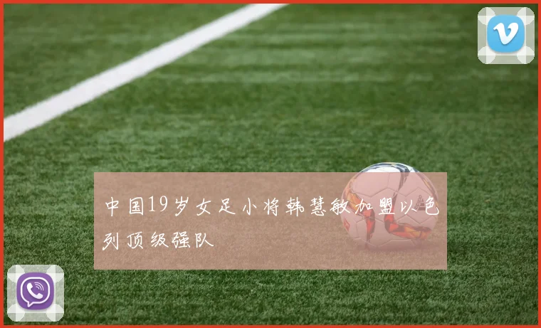 中国19岁女足小将韩慧敏加盟以色列顶级强队