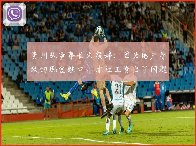 贵州队董事长文筱婷：因为地产导致的现金缺口，才让工资出了问题