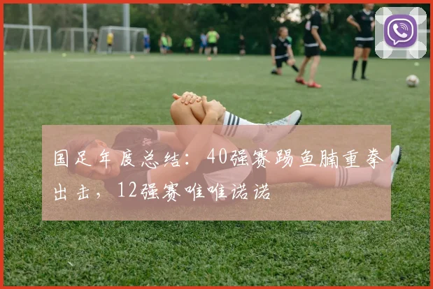 国足年度总结：40强赛踢鱼腩重拳出击，12强赛唯唯诺诺