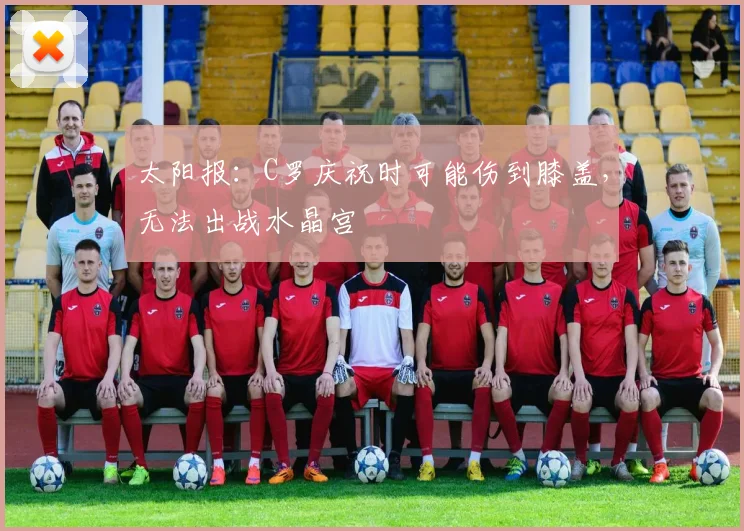 太阳报：C罗庆祝时可能伤到膝盖，无法出战水晶宫