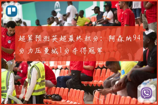 超算预测英超最终积分：阿森纳94分力压曼城1分夺得冠军