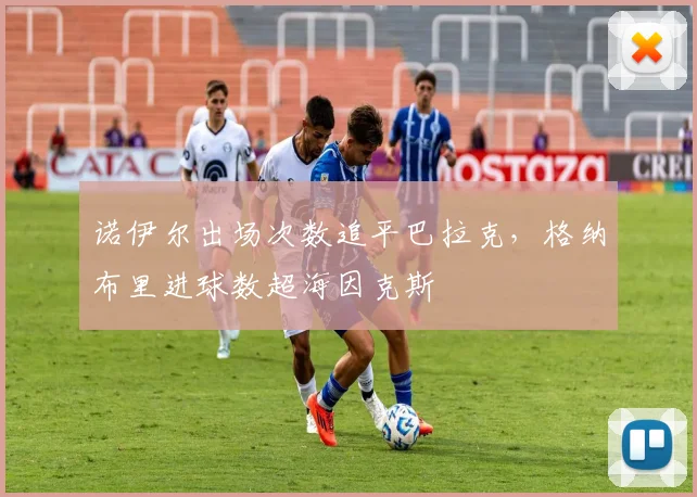 诺伊尔出场次数追平巴拉克，格纳布里进球数超海因克斯