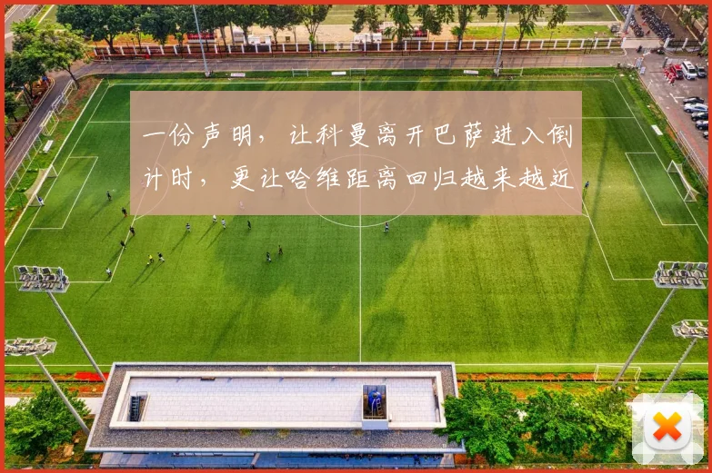 一份声明，让科曼离开巴萨进入倒计时，更让哈维距离回归越来越近