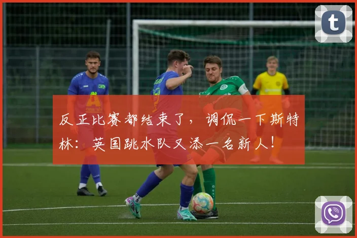 反正比赛都结束了，调侃一下斯特林：英国跳水队又添一名新人！