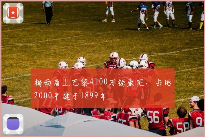 梅西看上巴黎4100万镑豪宅，占地2000平建于1899年