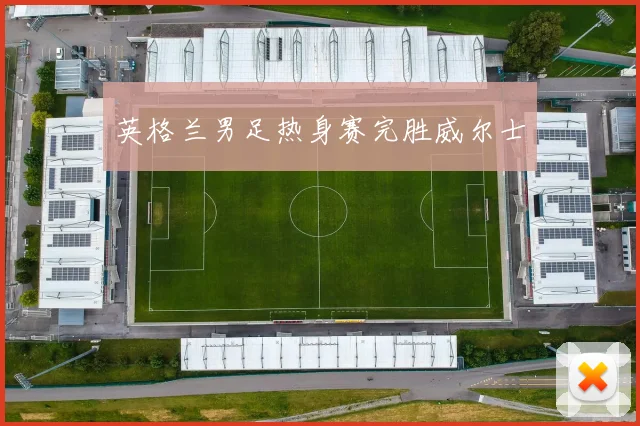 英格兰男足热身赛完胜威尔士