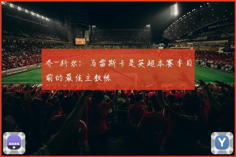 乔-科尔：马雷斯卡是英超本赛季目前的最佳主教练
